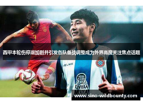 西甲本轮伤停潮加剧并引发各队备战调整成为外界高度关注焦点话题