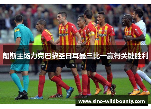 朗斯主场力克巴黎圣日耳曼三比一赢得关键胜利 朗斯主场力克巴黎圣日耳曼三比一赢得关键胜利