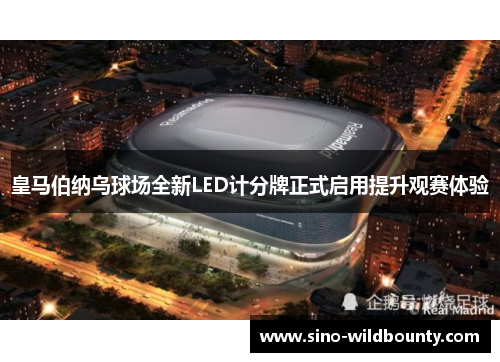 皇马伯纳乌球场全新LED计分牌正式启用提升观赛体验