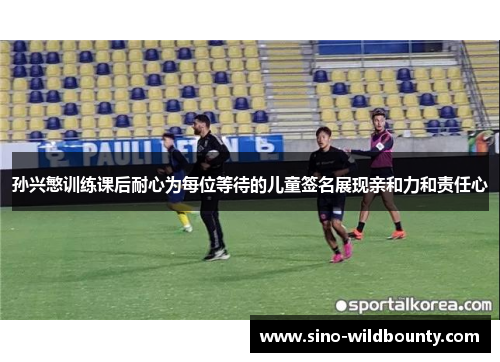 孙兴慜训练课后耐心为每位等待的儿童签名展现亲和力和责任心