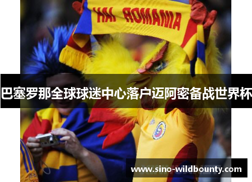 巴塞罗那全球球迷中心落户迈阿密备战世界杯 巴塞罗那全球球迷中心落户迈阿密备战世界杯