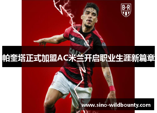 帕奎塔正式加盟AC米兰开启职业生涯新篇章 帕奎塔正式加盟AC米兰开启职业生涯新篇章