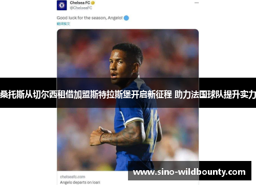 桑托斯从切尔西租借加盟斯特拉斯堡开启新征程 助力法国球队提升实力