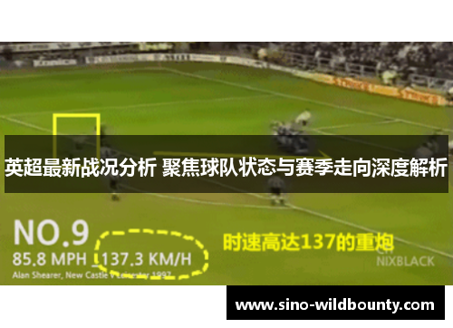 英超最新战况分析 聚焦球队状态与赛季走向深度解析