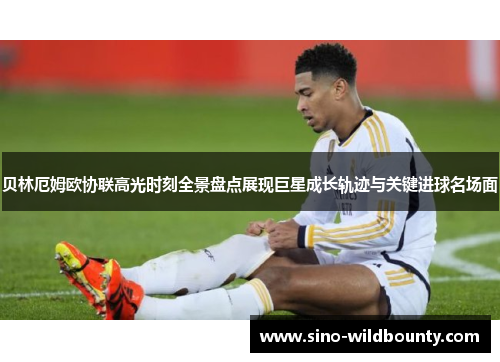 贝林厄姆欧协联高光时刻全景盘点展现巨星成长轨迹与关键进球名场面