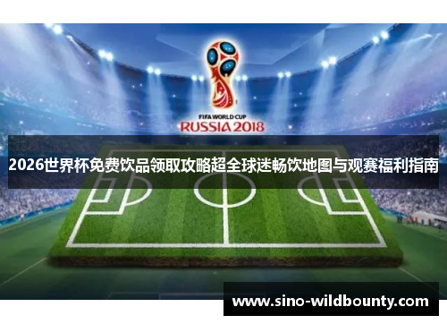 2026世界杯免费饮品领取攻略超全球迷畅饮地图与观赛福利指南 2026世界杯免费饮品领取攻略超全球迷畅饮地图与观赛福利指南