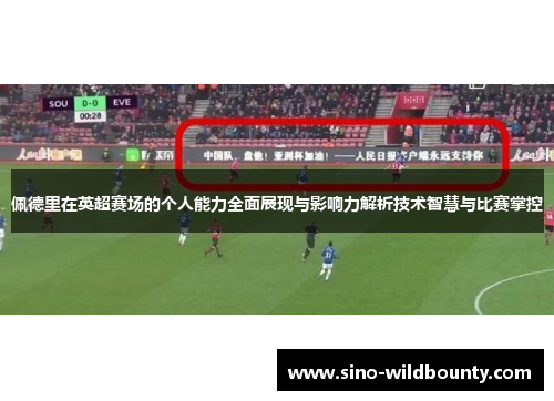 佩德里在英超赛场的个人能力全面展现与影响力解析技术智慧与比赛掌控 佩德里在英超赛场的个人能力全面展现与影响力解析技术智慧与比赛掌控
