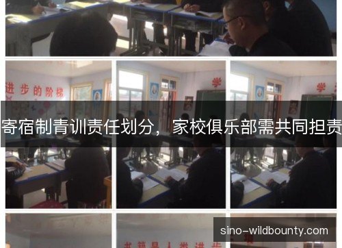 寄宿制青训责任划分,家校俱乐部需共同担责 寄宿制青训责任划分,家校俱乐部需共同担责